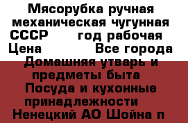 Мясорубка ручная механическая чугунная СССР 1973 год рабочая › Цена ­ 1 500 - Все города Домашняя утварь и предметы быта » Посуда и кухонные принадлежности   . Ненецкий АО,Шойна п.